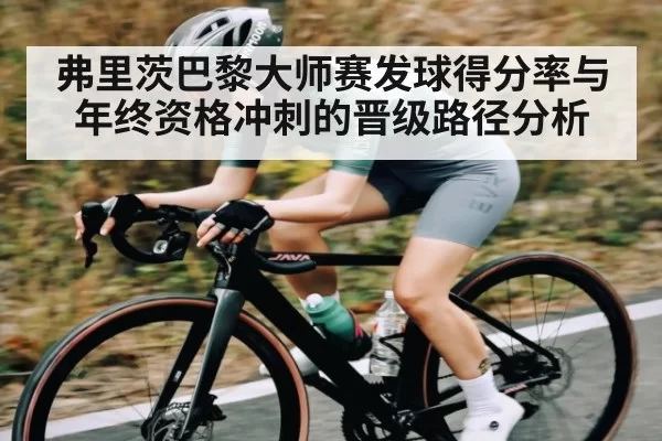 弗里茨巴黎大师赛发球得分率与年终资格冲刺的晋级路径分析