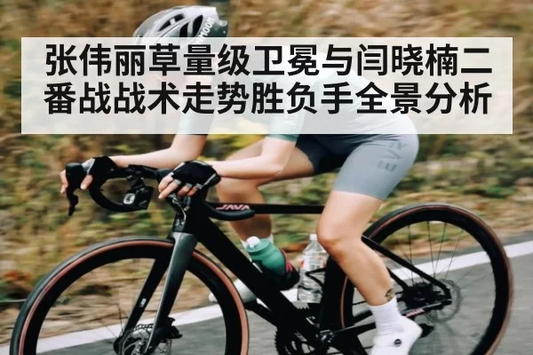 张伟丽草量级卫冕与闫晓楠二番战战术走势胜负手全景分析