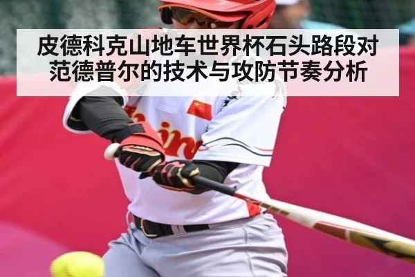 皮德科克山地车世界杯石头路段对范德普尔的技术与攻防节奏分析